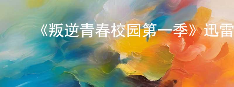 陈敬利发布《叛逆青春校园第一季》迅雷下载/在线观看-都市情感-美剧天堂